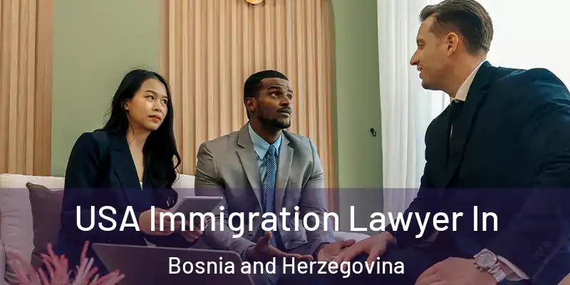  USA Immigration Lawyer In Bosnia and Herzegovina